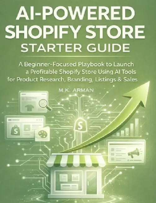 AI-Powered Shopify Store Starter Guide: A Beginner-Focused Playbook to Launch a Profitable Shopify Store Using AI Tools for Product Research, Branding by M. K. Arman