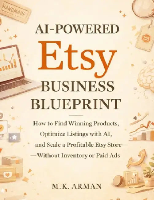 AI-Powered Etsy Business Blueprint: How to Find Winning Products, Optimize Listings with AI, and Scale a Profitable Etsy Store Without Inventory or Pa by M. K. Arman
