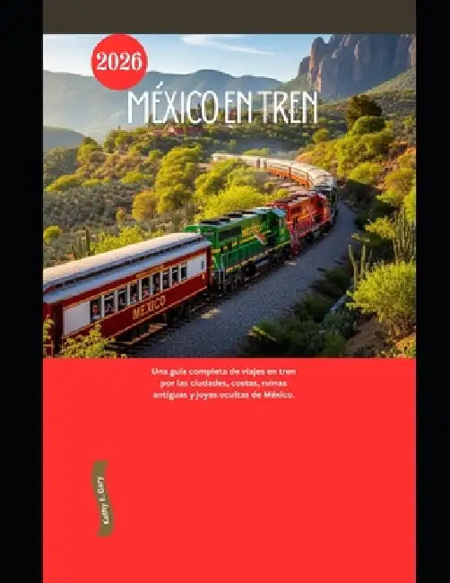 México en Tren 2026: Una guía completa de viajes en tren por las ciudades, costas, ruinas antiguas y joyas ocultas de México. by Kathy E. Gary