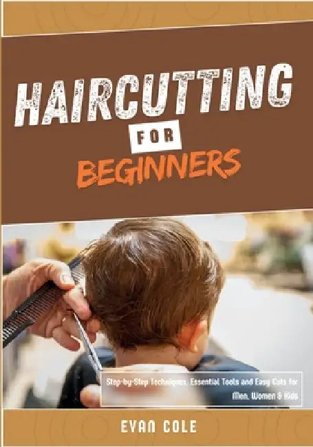 Haircutting for Beginners: Step-by-Step Techniques, Essential Tools, and Easy Cuts for Men, Women & Kids by Evan Cole