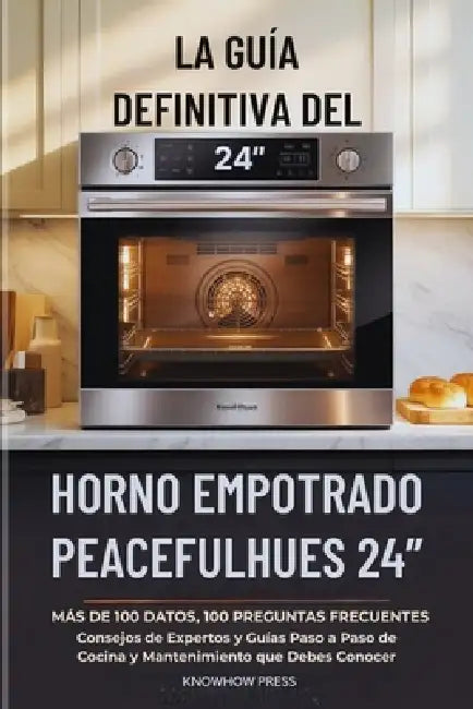 La Guía Definitiva del Horno Empotrado PeacefulHues 24": Más de 100 Datos, 100 Preguntas Frecuentes, Consejos de Expertos y Guías Paso a Paso de Cocin by Knowhow Press