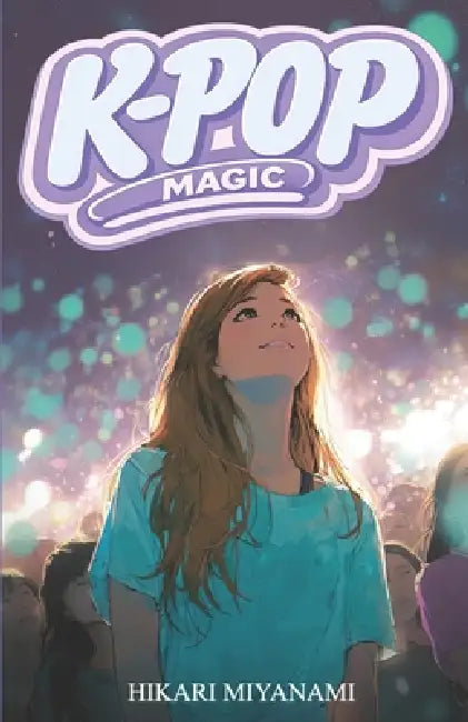 K-Pop Magic: A book for girls who believe in dreams, music, and true friendship by Hikari Miyanami