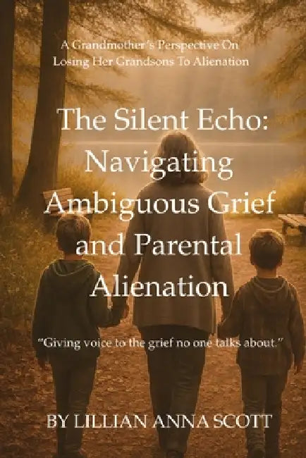 The Silent Echo: : Navigating Ambiguous Grief and Parental Alienation by Lillian Anna Scott