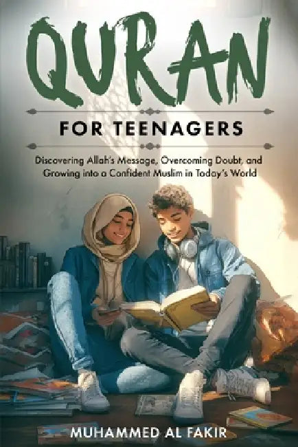 Quran for Teenagers: Discovering Allah's Message, Overcoming Doubt, and Growing into a Confident Muslim in Today's World by Muhammed Al Fakir
