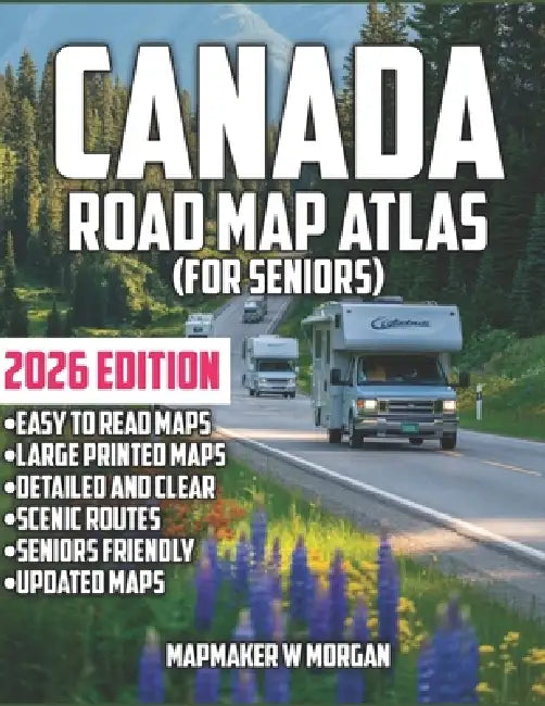 Canada Road Map Atlas 2026 - Seniors: Explore The Wonders Without Limits: A Senior-Friendly Guide to Stress-Free Road Trips, Hidden Treasures, and Unf by Mapmaker W. Morgan