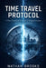 Time Travel Protocol: A Time Travel Sci-Fi Thriller of Temporal Paradox and Alternate Timelines by Nathan Brooks