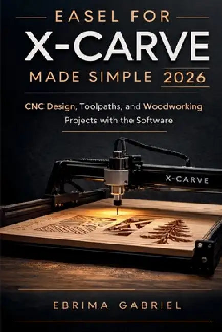 Easel for X-Carve Made Simple 2026: CNC Design, Toolpaths, and Woodworking Projects with the Software by Ebrima Gabriel