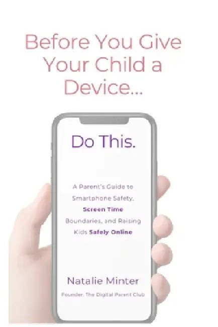 Before You Give Your Child a Device...Do This.: A Parent's Guide to Smartphone Safety, Screen Time Boundaries, and Raising Kids Safely Online by Natalie Minter