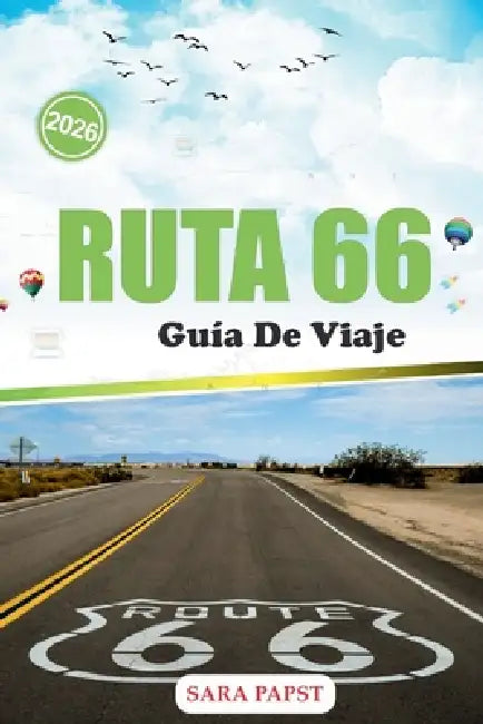 Ruta 66 Guía de Viaje 2026: Conduce por el corazón de América: restaurantes vintage, autopistas desérticas y maravillas inolvidables al borde de la ca by Sara Papst, Sara Papst