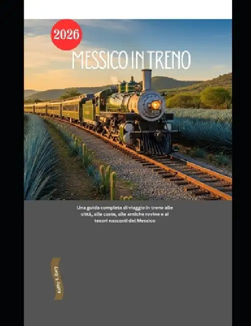 Messico in treno 2026: Una guida completa di viaggio in treno alle città, alle coste, alle antiche rovine e ai tesori nascosti del Messico by Kathy E. Gary