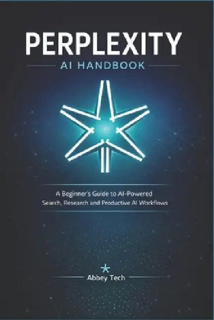 Perplexity AI Handbook: A Beginner's Guide to AI-Powered Search, Research and Productive AI Workflows by Abbey Tech