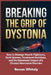 Breaking the Grip of Dystonia: How to Manage Muscle Tightness, Neck Spasms, Treatment Decisions, and the Emotional Impact of a Chronic Movement Disord by Rowan Whitely