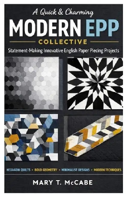 A Quick & Charming Modern EPP Collective: Statement-Making Innovative English Paper Piecing Projects by Mary T. McCabe