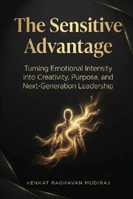 The Sensitive Advantage: Turning Emotional Intensity into Creativity, Purpose, and Next-Generation Leadership by Venkat Raghavan Mudiraj