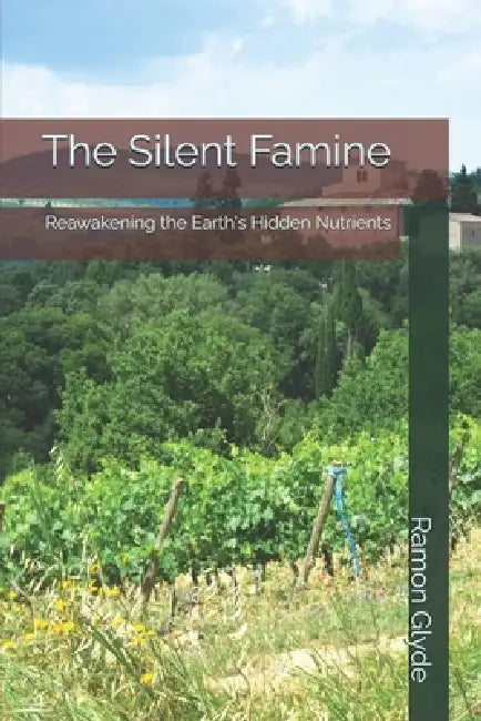 The Silent Famine: Reawakening the Earth's Hidden Nutrients by Ramon Glyde