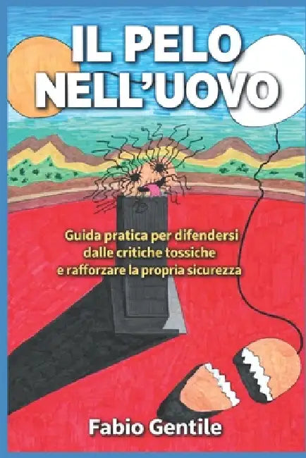 Il Pelo Nell'Uovo: Guida pratica per difendersi dalle critiche tossiche e rafforzare la propria sicurezza! by Fabio Gentile