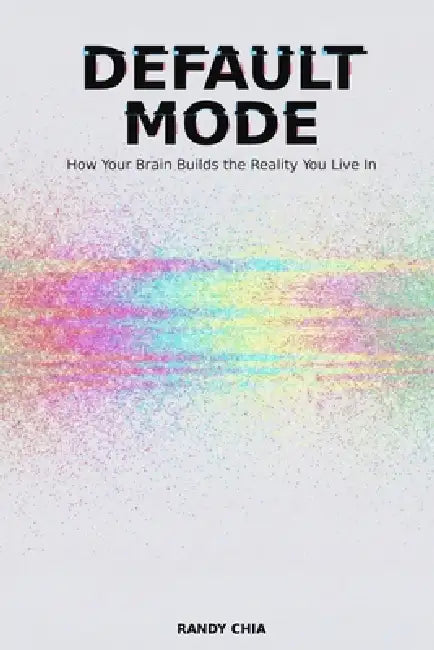 Default Mode: How Your Brain Builds The Reality You Live In by Randy Chia