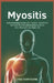 Myositis: Understanding Symptoms, Causes, Treatment, and How Muscle Inflammation Affects Your Strength and Daily Life by Theo Hawthorne