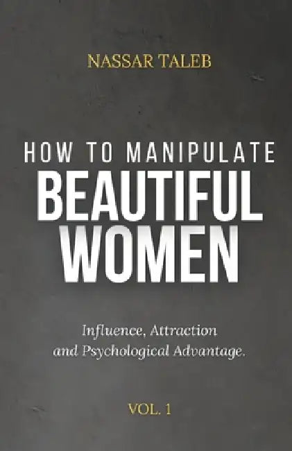 How To Manipulate Beautiful Women: Influence, Attraction and Psychological Advantage. by Nassar Taleb