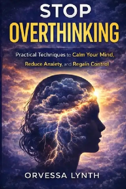 Stop Overthinking: Practical Techniques to Calm Your Mind, Reduce Anxiety, and Regain Control by Orvessa Lynth