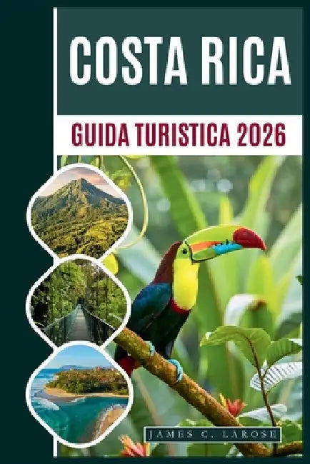 Guida Turistica Della Costa Rica 2026: Esplora le meraviglie della natura, dai vulcani alle spiagge incontaminate, con avventure sostenibili e consigl by James C. Larose