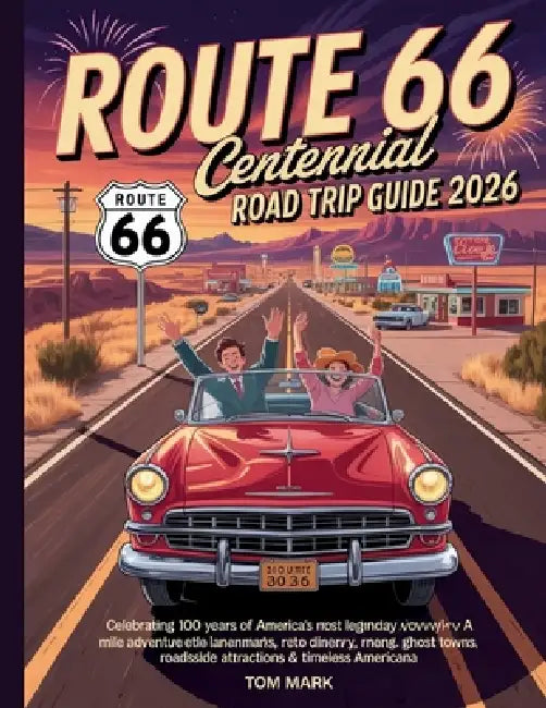 Route 66 Centennial Road Trip Guide 2026: Celebrating 100 Years of America's Most Legendary Highway -- A Mile-by-Mile Adventure Through Iconic Landmar by Tom Mark