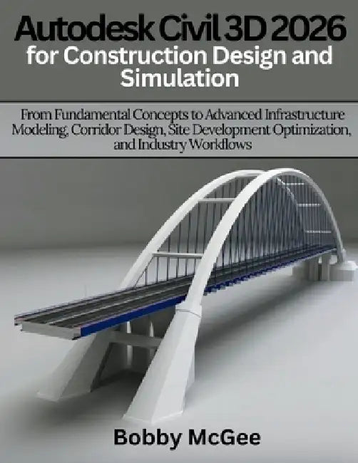 Autodesk Civil 3D 2026 for Construction design and Simulation: From Fundamental Concepts to Advanced Infrastructure Modeling, Corridor Design, Site De by Bobby McGee
