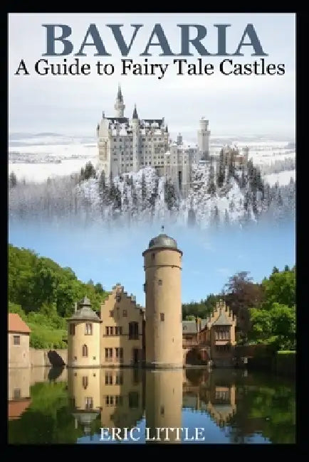 Bavaria: A Guide to Fairy Tale Castles by Eric Little