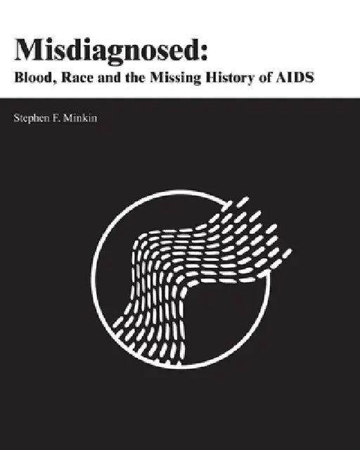 Misdiagnosed: Blood, Race and the Missing History of AIDS by Stephen F. Minkin