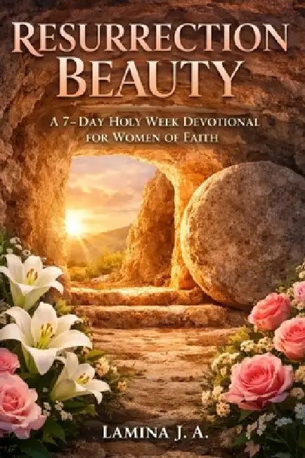Resurrection Beauty: A 7-Day Holy Week Devotional for Women of Faith by Lamina J. a.