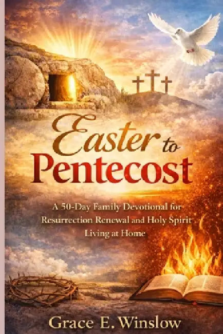 Easter to Pentecost: A 50-Day Family Devotional for Resurrection Renewal and Holy Spirit Living at Home by Grace Winslow
