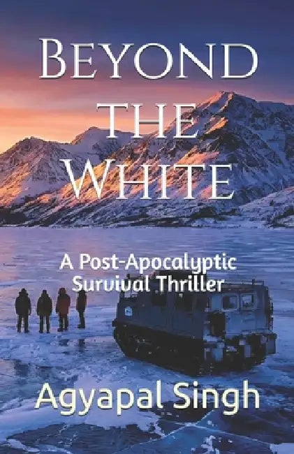 Beyond the White: A Post-Apocalyptic Survival Thriller by Agyapal Singh