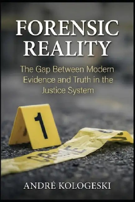 Forensic Reality: The Gap Between Modern Evidence and Truth in the Justice System by André Kologeski