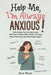Help Me, I'm Always Anxious!: Mini Help for Anxious and Worried People Who Want to Stop Overthinking and Feel Hope Again by Anna Milton