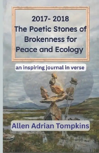 2017-2018 Poetic Stones of Brokenness for Peace and Ecology by Allen Adrian Tompkins