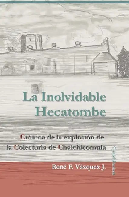 La Inolvidable Hecatombe: Crónica de la explosión de la Colecturía de Chalchicomula by René F. Vázquez J.
