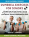 Dumbbell Exercises For Seniors: A Simple Step-by-Step Strength Training Program to Improve Balance, Prevent Falls, Build Muscle, and Stay Independent by George T. Simmons