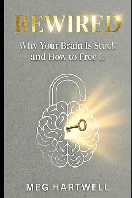 Rewired: Why Your Brain Is Stuck and How to Free It.: The 5-Step R.E.S.E.T. Framework to Stop Overthinking, End People-Pleasing, and Regulate Your Ner by Meg Hartwell