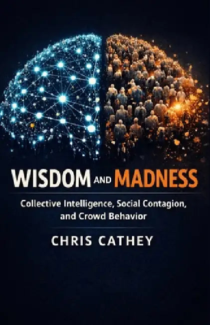 Wisdom and Madness: Collective Intelligence, Social Contagion, and Crowd Behavior by Chris Cathey