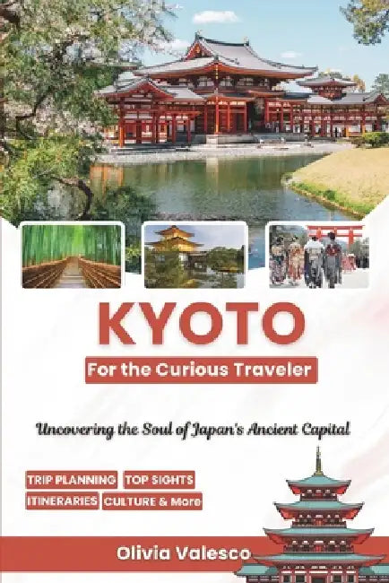 Kyoto for the Curious Traveler: Uncovering the Soul of Japan's Ancient Capital by Olivia Valesco