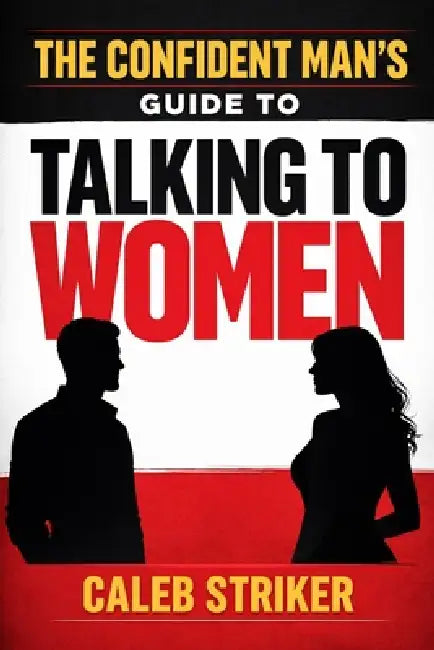 The Confident Man's Guide to Talking to Women by Caleb Striker