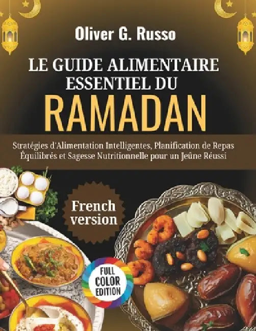 Le Guide Alimentaire Essentiel du Ramadan: Stratégies d'Alimentation Intelligentes, Planification de Repas Équilibrés et Sagesse Nutritionnelle pour u by Oliver G. Russo