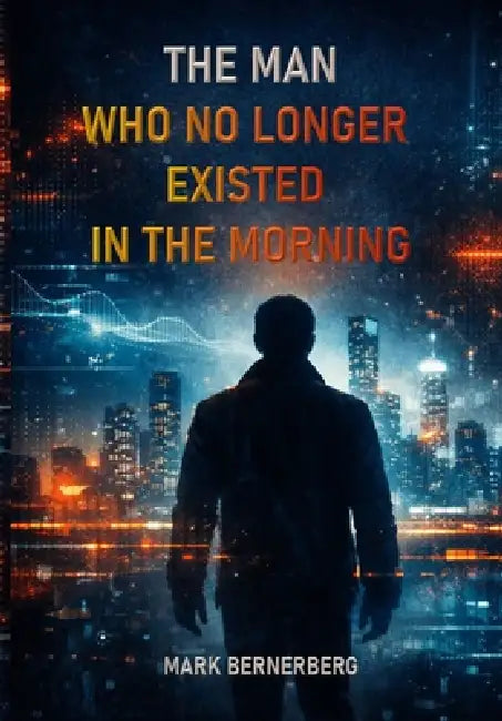 The Man Who No Longer Existed in the Morning: A gripping philosophical techno-thriller about AI, power, and the ultimate moral dilemma of our time. by Mark Bernerberg
