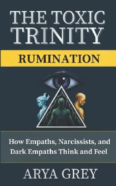 The Toxic Trinity: Rumination: Breaking the Mental Loops of Narcissists, Empaths, and Dark Empaths to Reclaim Emotional Freedom by Arya Grey