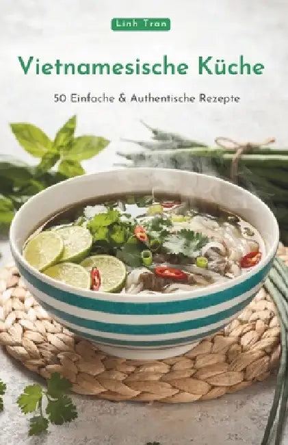 Vietnamesische Küche: 50 Einfache & Authentische Rezepte by Linh Tran
