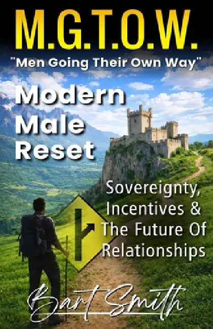M.G.T.O.W. "Men Going Their Own Way": Modern Male Reset (Sovereignty, Incentives & The Future Of Relationships) by Bart Smith