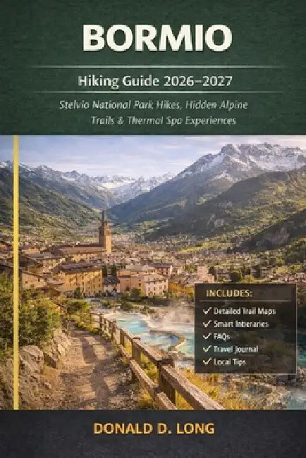 Bormio Hiking Guide 2026-2027: Stelvio National Park Hikes, Hidden Alpine Trails & Thermal Spa Experiences by Donald D. Long