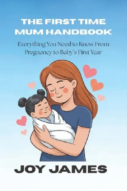 The First Time Mum Handbook: Everything You Need to Know From Pregnancy to Baby's First Year by Joy James