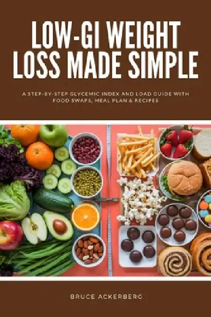 Low-GI Weight Loss Made Simple: A Step-by-Step Glycemic Index and Load Guide with Food Swaps, Meal Plan & Recipes by Bruce Ackerberg