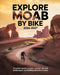 Explore Moab by Bike 2026-2027: A Cyclist's Guide to Hidden Canyons, Red Rock Landscapes, and Thrilling Adventure Routes by Tyson Winta